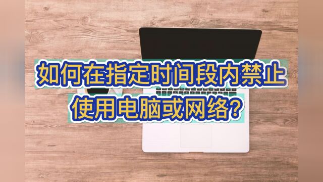 如何在指定时间段内禁止使用电脑或网络?