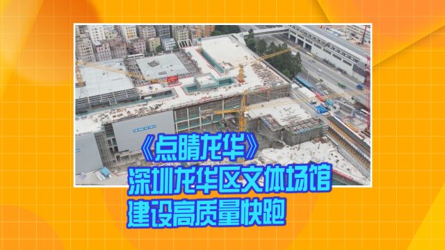 《点睛龙华》深圳龙华区文体场馆建设高质量快跑