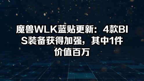 魔兽WLK蓝贴更新：4款BIS装备获得加强，其中1件价值百万
