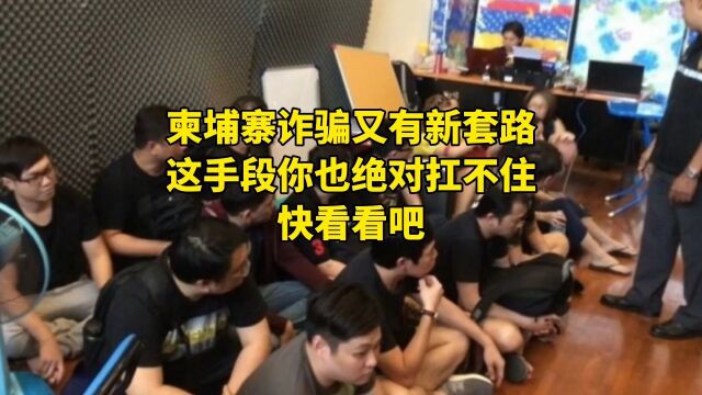 柬埔寨诈骗又有新套路,这手段你也绝对扛不住