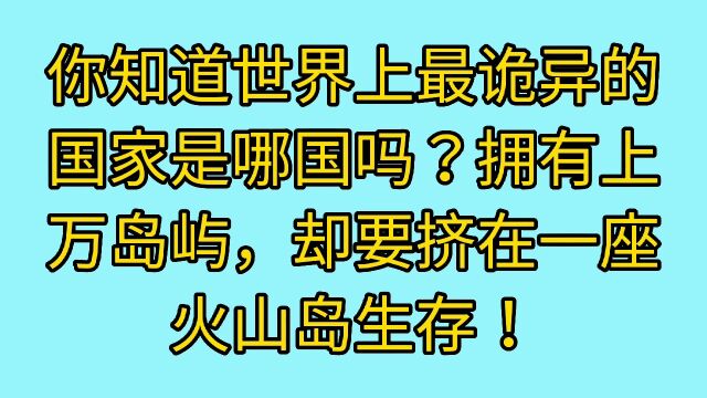 你知道世界上最诡异的国家是哪个国家吗?明明有上千座岛屿,却偏要挤在一个火山上生存!