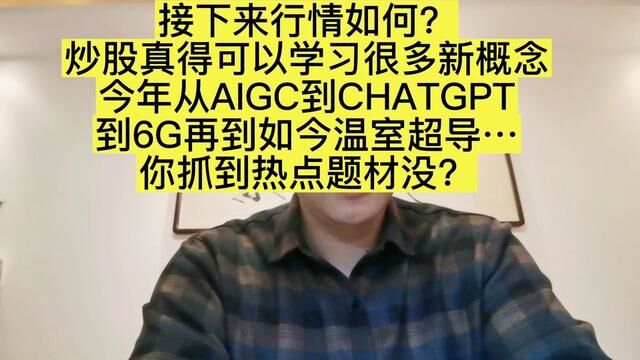 接下来行情如何? 炒股真得可以学习很多新概念 今年从AIGC到CHATGPT 到6G再到如今温室超导… 你抓到热点题材没?