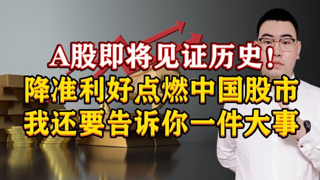 A股即将见证历史!降准利好点燃中国股市,我还要告诉你一件大事