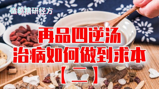 循象精研经方,再品“四逆汤”,谈治病该如何做到求本(2)