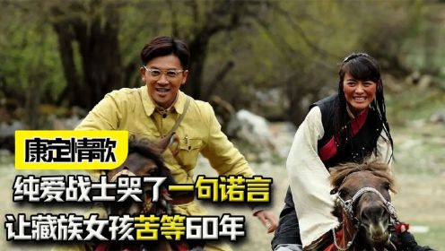 《康定情歌》：一句诺言让藏族女孩苦等60年？纯爱战士哭了！