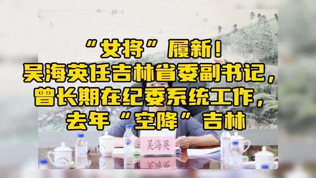 “女将”履新!吴海英任吉林省委副书记,曾长期在纪委系统工作,去年“空降”吉林