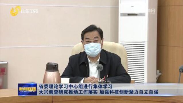 省委理论学习中心组进行集体学习 大兴调查研究推动工作落实 加强科技创新聚力自立自强