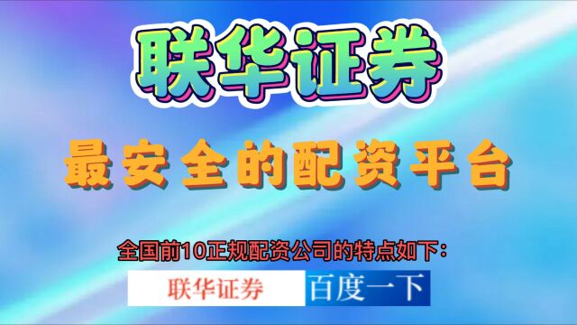 联华证券:2023年全国前10正规配资公司的特点有哪些