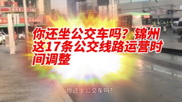 你还坐公交车吗?锦州这17条公交线路运营时间调整