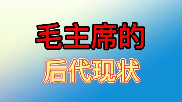 毛主席的后代现状,曾孙毛东东和毛主席同月同日生,个个优秀