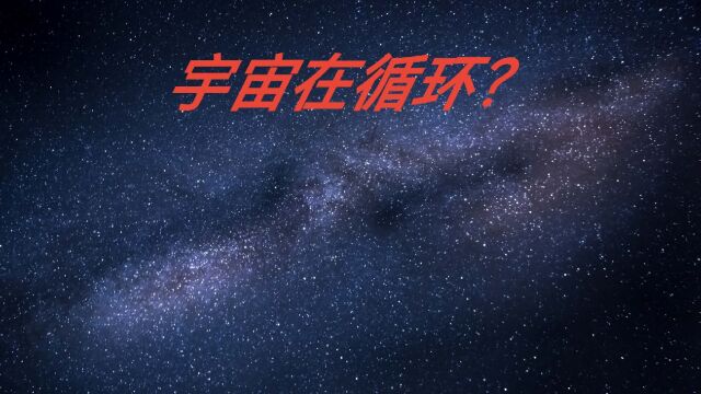 有种理论说,宇宙并非一次性的,而是一直在循环?