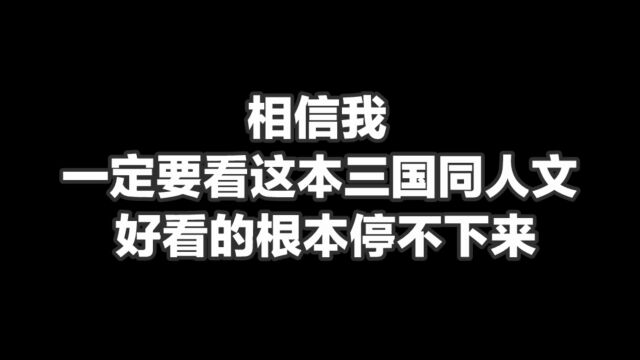 相信我,一定要看这本三国同人文,好看的根本停不下来