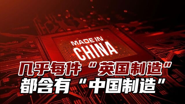 英媒:“几乎每件英国制造都含中国制造”,中国比想象的强得多