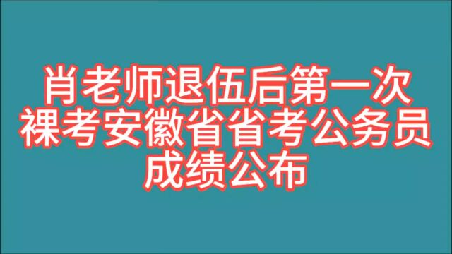 肖老师退伍后第一次裸考安徽省省考公务员,成绩公布!