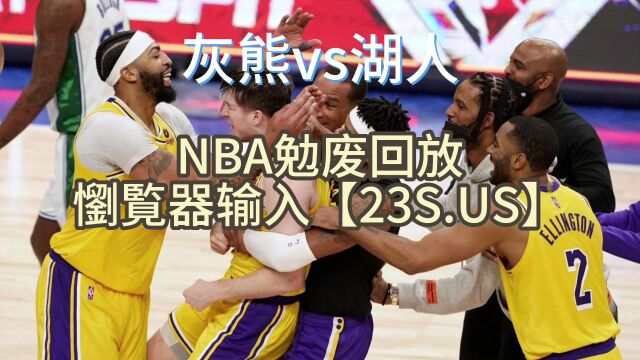 NBA季后赛官方回放:灰熊vs湖人高清在线视频附录像回放 NBA勉废直播浏览器输入【23S.US】勉废观看,高清直播,中文解说附回放.