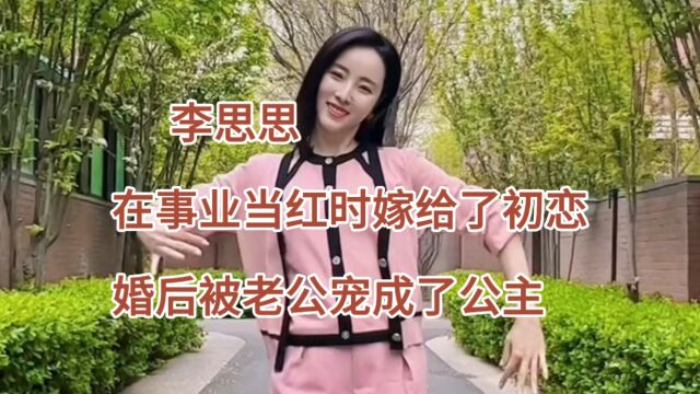 李思思 在事业当红时嫁给了初恋,婚后被老公宠成了公主