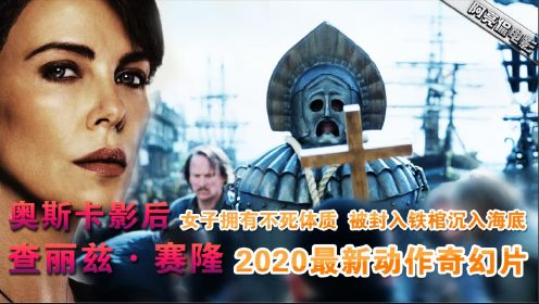 2020最新动作奇幻片，奥斯卡影后塞隆挑战上演6000岁不死女战士