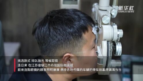 订单满、货运畅、外贸增——江苏镇江丹阳眼镜产业一线见闻