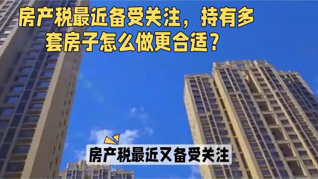 房产税备受关注,持有多套房子怎么办?