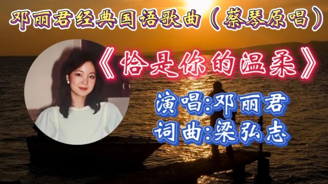 回顾邓丽君经典歌曲《恰是你的温柔》甜美歌声动听感人,熟悉旋律令人感到淡淡忧伤!