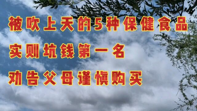 被吹上天的5种保健食品,实则坑钱第一名,劝告父母谨慎购买