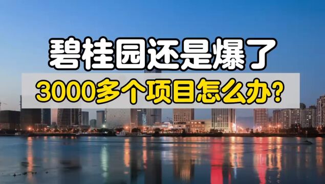 碧桂园还是爆了!3000多个项目怎么办?