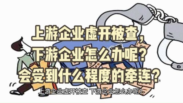 上游企业虚开被查,下游企业怎么办呢?会受到什么程度的牵连?