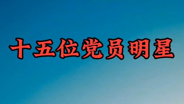 15位是党员的明星,个个演绎精湛思想进步,看看都有谁?