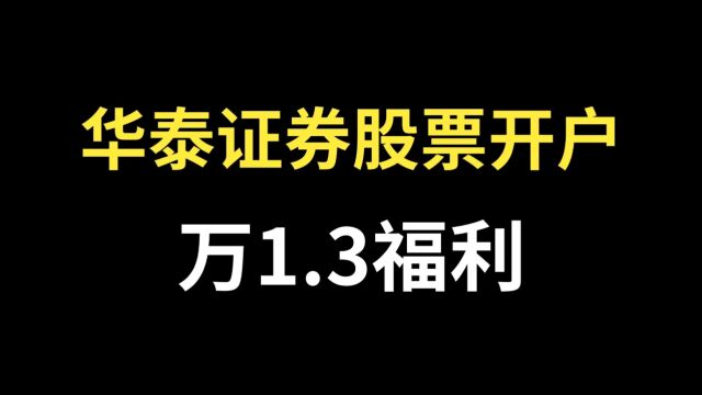 华泰证券股票开户万1.3福利,真好!华泰证券万一免五开户,真好!