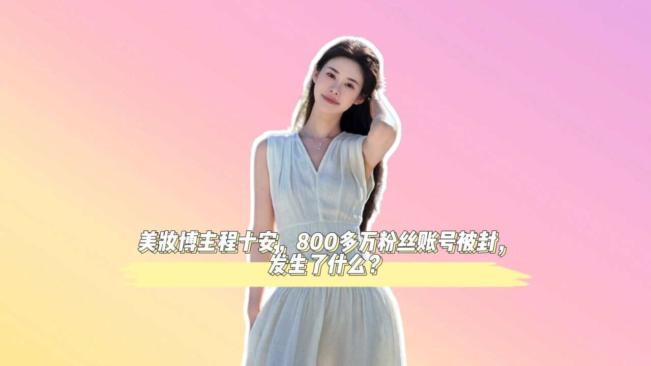 美妆网红程十安被曝封号,原因被曝光,本尊回应了!_高清1080P在线观看平台_腾讯视频