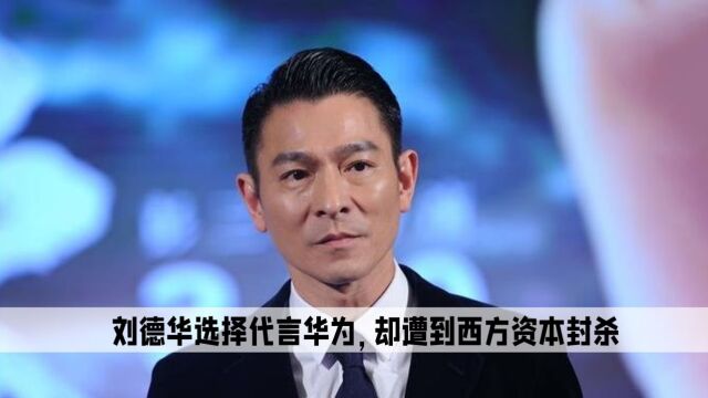 刘德华代言华为,没想到却遭西方资本封杀,丢失一切海外品牌代言