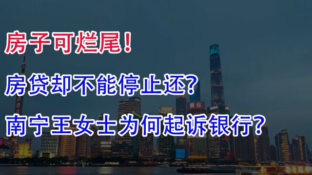 房子可烂尾!房贷却不能停止还?南宁王女士为何起诉银行?