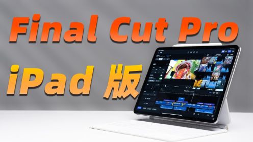 iPad 版 Final Cut Pro 首发体验！和 Mac 版有什么区别？