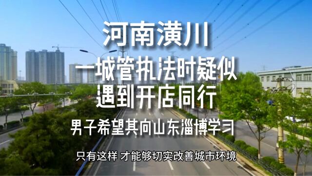 河南潢川,“一城管执法时疑似遇到开店同行”,男子希望其向山东淄博学习!