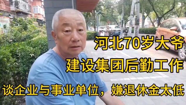 河北70岁大爷,建设集团后勤工作谈企业与事业单位,退休金太低!