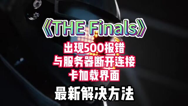 TheFinals登录500报错、卡加载页面、与服务器断开连接解决方法