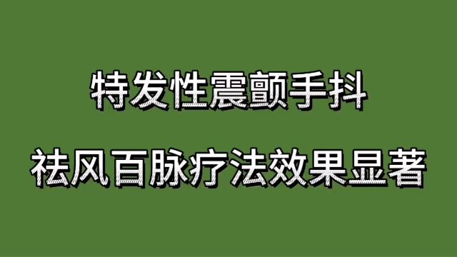 特发性震颤手抖,祛风百脉疗法效果显著