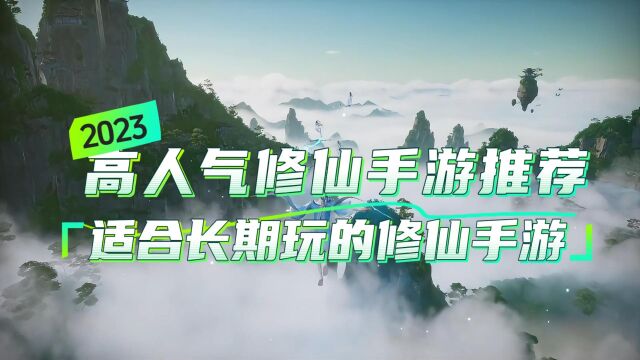 2023高人气修仙手游推荐,适合长期玩的修仙手游