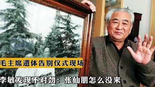 1976年毛主席遗体告别仪式现场，李敏发现不对劲：张仙朋怎么没来