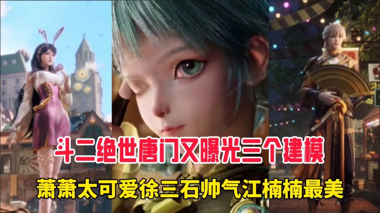 斗罗大陆：斗二绝世唐门又曝光三个建模，萧萧太可爱徐三石帅气江楠楠最美。_腾讯视频}