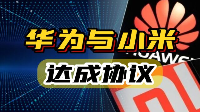 华为与小米达成协议!国产手机春天来了?