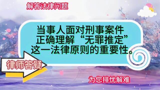 当事人面对刑事案件,正确理解“无罪推定”这一法律原则的重要性