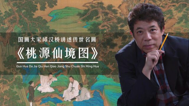 国画大家邱汉桥讲述传世名画《桃源仙境图》背后的故事