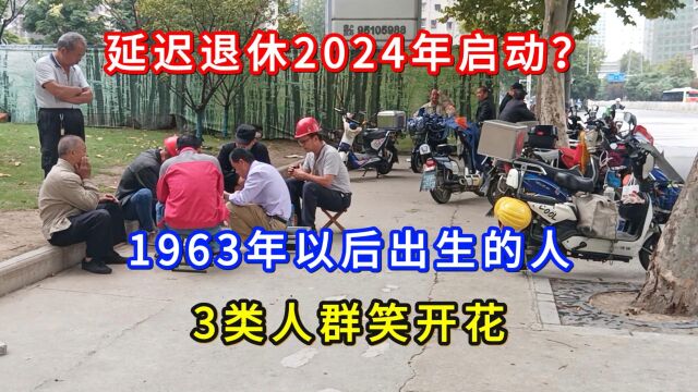 延迟退休2024年启动?1963年以后出生的人,3类人群笑开花