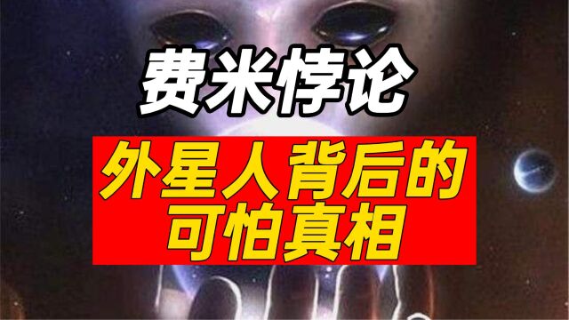 外星人真存在吗?为什么人类找不到外星文明?细思极恐的费米悖论