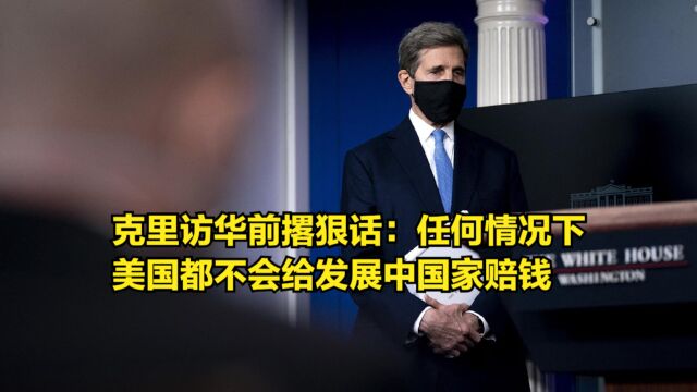 克里访华前撂狠话:美国在任何情况下,都不会给发展中国家赔钱