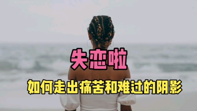 失恋后如何走出痛苦难过的情感阴影?