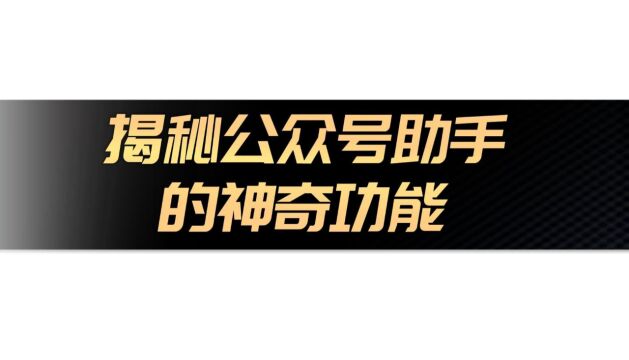 解密公众号助手:一站式解决公众号运营多种问题的神奇工具!