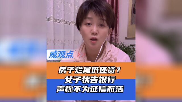 女子买烂尾楼停贷并起诉银行,声称“是为一口饭而活不是征信”