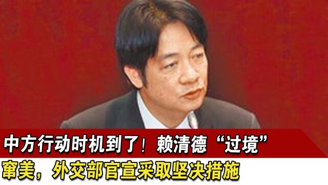 中方行动时机到了!赖清德“过境”窜美,外交部官宣采取坚决措施